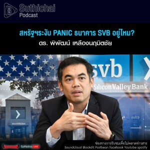 Suthichai Podcast สหรัฐฯระงับ Panic ธนาคาร SVB อยู่ไหม