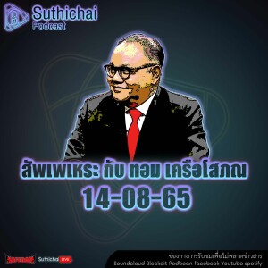 Suthichai Podcast สัพเพเหระ กับ ทอม เครือโสภณ 14 - 08 - 65