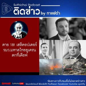 Suthichai Podcast  ตาย 18! เฮลิคอปเตอร์ รมว.มหาดไทยยูเครนตกที่เคียฟ