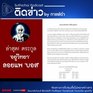 Suthichai Podcast ติดข่าว By กาแฟดำ ล่าสุด! ตระกูล 'อยู่วิทยา' ลอยแพ 'บอส'