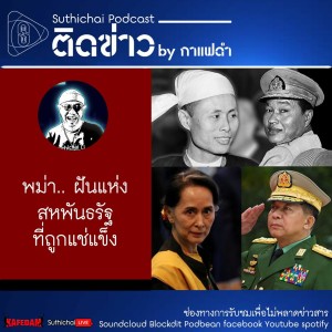 Suthichai Podcast ติดข่าว By กาแฟดำ พม่า.. ฝันแห่งสหพันธรัฐที่ถูกแช่แข็ง
