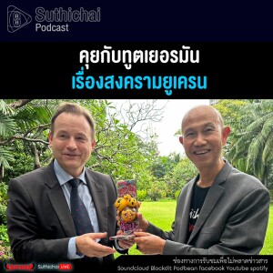 Suthichai Podcast คุยกับทูตเยอรมัน เรื่องสงครามยูเครน