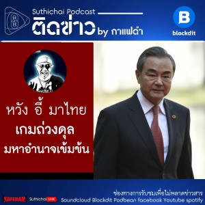 Suthichai Podcast ติดข่าว By กาแฟดำ หวัง อี้ มาไทย เกมถ่วงดุลมหาอำนาจเข้มข้น