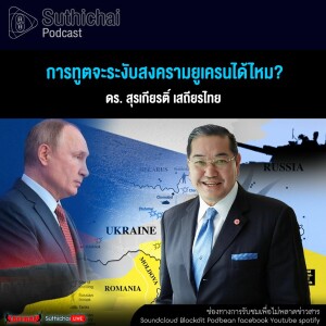 Suthichai Podcast การทูตจะระงับสงครามยูเครนได้ไหม