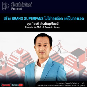 Suthichai Podcast สร้าง Brand Superfans ไม่ใช่ทางเลือก แต่เป็นทางรอด