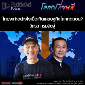 Suthichai Podcast โลกเปลี่ยนสี กับ วิกรม กรมดิษฐ์ ไทยจะทำอย่างไรเมื่อเกิดเศรษฐกิจโลกถดถอย