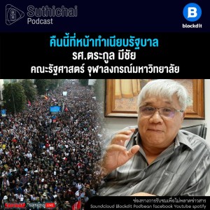 Suthichai Podcast คืนนี้ที่หน้าทำเนียบรัฐบาล กับ รศ. ตระกูล มีชัย
