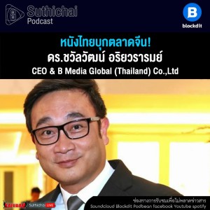 Suthichai Podcast หนังไทยบุกตลาดจีน! กับ ดร.ชวัลวัฒน์ อริยวรารมย์