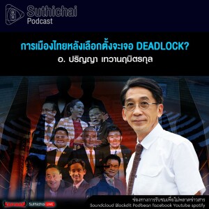 Suthichai Podcast การเมืองไทยหลังเลือกตั้งจะเจอ Deadlock