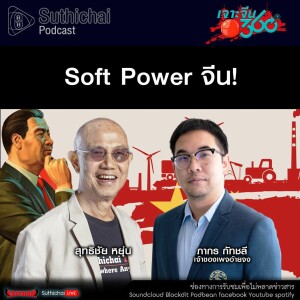 Suthichai Podcast Soft Power จีน!