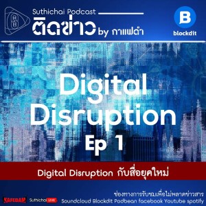 Suthichai Podcast Digital Disruption กับสื่อยุคใหม่ EP 1
