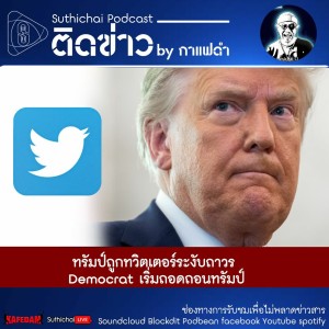 Suthichai Podcast ติดข่าว By กาแฟดำ ทรัมป์ถูกทวิตเตอร์ระงับถาวร  Democrat เริ่มถอดถอนทรัมป์!