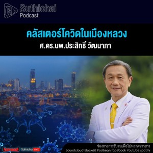 Suthichai Podcast คลัสเตอร์โควิดในเมืองหลวง