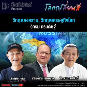 Suthichai Podcast โลกเปลี่ยนสีกับวิกรม กรมดิษฐ์ วิกฤตสงคราม, วิกฤตเศรษฐกิจโลก