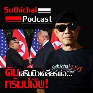 Suthichai Podcast คิมเสริมนิวเคลียร์ต่อ...ทรัมป์เงิบ!
