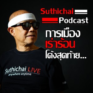 Suthichai Podcast การเมืองเร่าร้อนโค้งสุดท้าย...