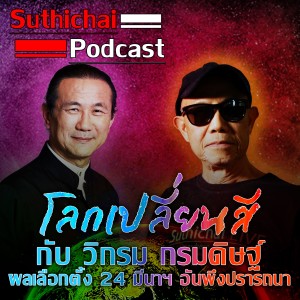 Suthichai Podcast โลกเปลี่ยนสี กับ วิกรม กรมดิษฐ์ ผลเลือกตั้ง 24 มีนาฯ อันพึงปรารถนา