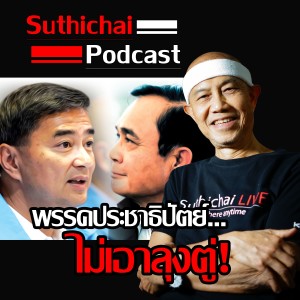 Suthichai Podcast พรรคประชาธิปัตย์...ไม่เอาลุงตู่!