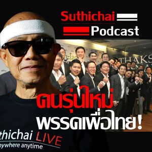 Suthichai Podcast คนรุ่นใหม่พรรคเพื่อไทย!