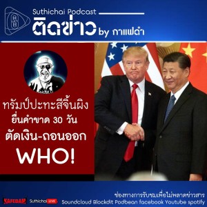 Suthichai Podcast ติดข่าว By กาแฟดำ ทรัมป์ปะทะสีจิ้นผิง ยื่นคำขาด 30 วัน ตัดเงิน - ถอนออกจาก WHO!