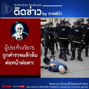 Suthichai Podcast ติดข่าว By กาแฟดำ ผู้ประท้วงวัย75 ถูกตำรวจผลักล้ม ต่อหน้าต่อตา!