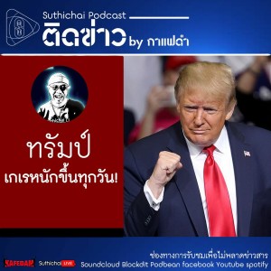 Suthichai Podcast ติดข่าว By กาแฟดำ ทรัมป์เกเรหนักขึ้นทุกวัน!