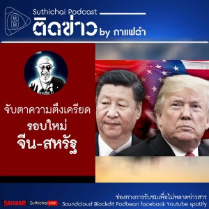 Suthichai Podcast ติดข่าว By กาแฟดำ จับตาความตึงเครียดรอบใหม่ จีน - สหรัฐ