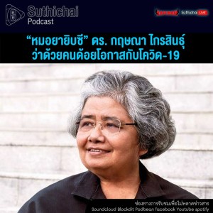 Suthichai Podcast “หมอยายิบซี” ดร. กฤษณา ไกรสินธุ์ว่าด้วยคนด้อยโอกาสกับโควิด - 19