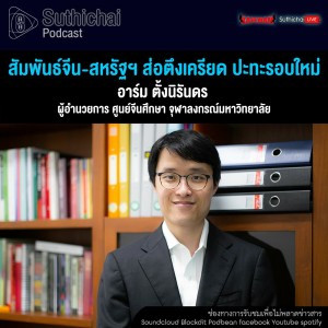 Suthichai Podcast สัมพันธ์จีน - สหรัฐฯ ส่อตึงเครียด ปะทะรอบใหม่ กับ อาร์ม ตั้งนิรันดร