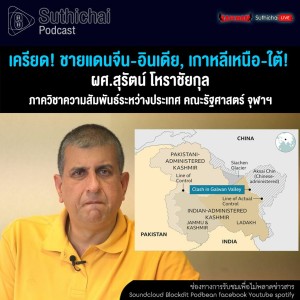 Suthichai Podcast เครียด! ชายแดนจีน - อินเดีย, เกาหลีเหนือ - ใต้! กับ ผศ.สุรัตน์ โหราชัยกุล