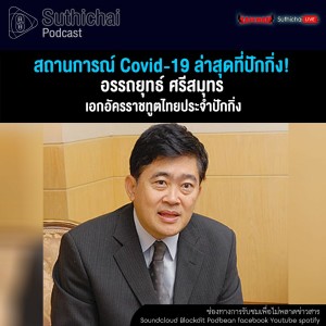 Suthichai Podcast สถานการณ์ Covid - 19 ล่าสุดที่ปักกิ่ง! กับ ทูต​อรรถยุทธ์ ศรีสมุทร