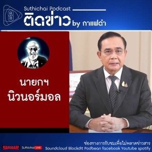 Suthichai Podcast ติดข่าว By กาแฟดำ นายกฯ นิวนอร์มอล