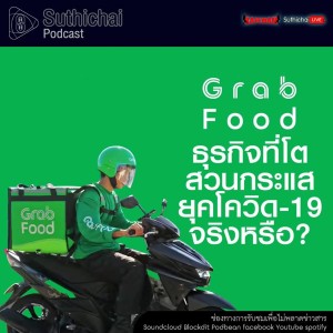 Suthichai Podcast GrabFood ธุรกิจที่โตสวนกระแสยุคโควิด - 19 จริงหรือ