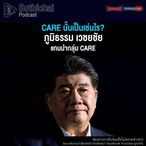 Suthichai Podcast CARE นั้นเป็นเช่นไร กับ ภูมิธรรม เวชยชัย