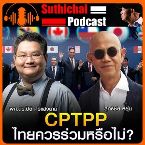 CPTPP ไทยควรร่วมหรือไม่? กับ ผศ.ดร.ปิติ ศรีแสงนาม