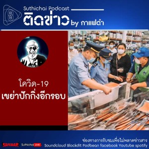 Suthichai Podcast ติดข่าว By กาแฟดำ โควิด - 19 เขย่าปักกิ่งอีกรอบ