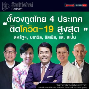 Suthichai Podcast ตั้งวงทูตไทย 4ประเทศ ติด Covid - 19 สูงสุด