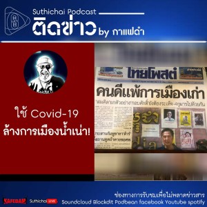 Suthichai Podcast ติดข่าว By กาแฟดำ ใช้ Covid - 19 ล้างการเมืองน้ำเน่า!