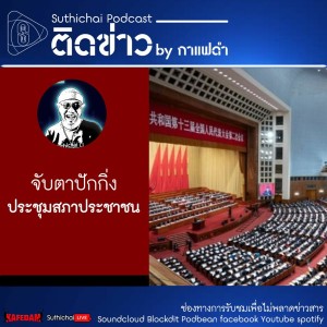 Suthichai Podcast ติดข่าว By กาแฟดำ จับตาปักกิ่งประชุมสภาประชาชน