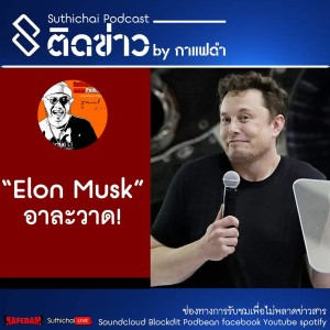 Suthichai Podcast ติดข่าว Elon Musk อาละวาด!