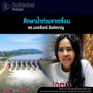 Suthichai Podcast ศึกษาน้ำท่วมจากเขื่อน