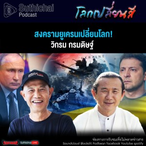 Suthichai Podcast โลกเปลี่ยนสีกับวิกรม กรมดิษฐ์ สงครามยูเครนเปลี่ยนโลก!