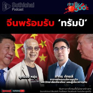 Suthichai Podcast จีนพร้อมรับ ‘ทรัมป์’