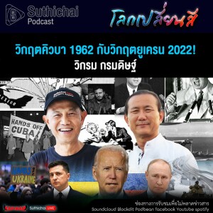 Suthichai Podcast โลกเปลี่ยนสีกับวิกรม กรมดิษฐ์ วิกฤตคิวบา 1962 กับวิกฤตยูเครน 2022!