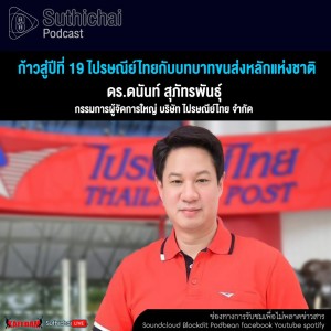 Suthichai Podcast ก้าวสู่ปีที่ 19 ไปรษณีย์ไทยกับบทบาทขนส่งหลักแห่งชาติ