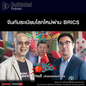 Suthichai Podcast จีนกับระเบียบโลกใหม่ผ่าน BRICS