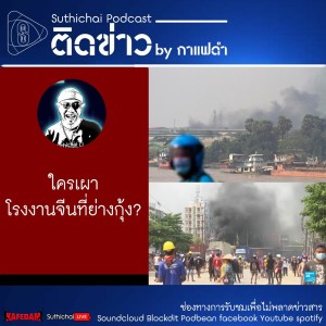 Suthichai Podcast ติดข่าว by กาแฟดำ ใครเผาโรงงานจีนที่ย่างกุ้ง?