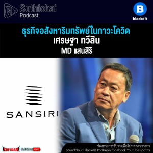 Suthichai Podcast ธุรกิจอสังหาริมทรัพย์ในภาวะโควิด กับ เศรษฐา ทวีสิน MD แสนสิริ