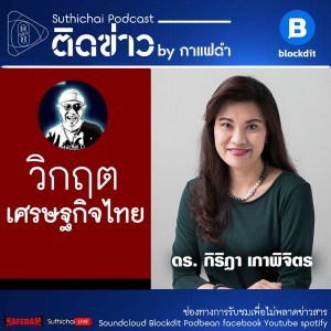 Suthichai Podcast: วิกฤตเศรษฐกิจไทย