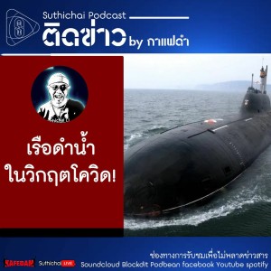 Suthichai Podcast ติดข่าว By กาแฟดำ เรือดำน้ำในวิกฤตโควิด!